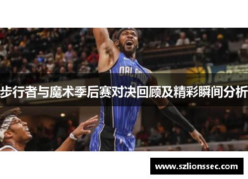 步行者与魔术季后赛对决回顾及精彩瞬间分析
