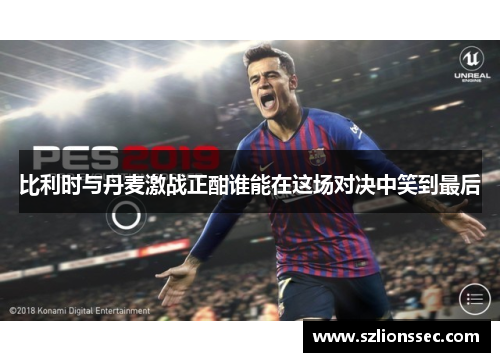 比利时与丹麦激战正酣谁能在这场对决中笑到最后