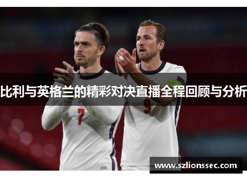 比利与英格兰的精彩对决直播全程回顾与分析