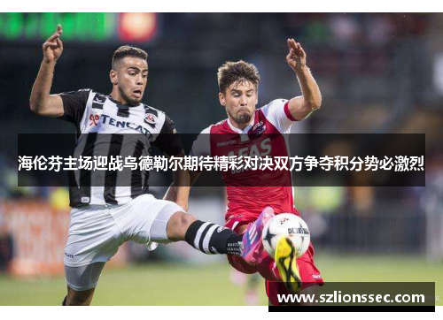 海伦芬主场迎战乌德勒尔期待精彩对决双方争夺积分势必激烈