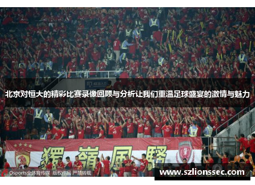 北京对恒大的精彩比赛录像回顾与分析让我们重温足球盛宴的激情与魅力
